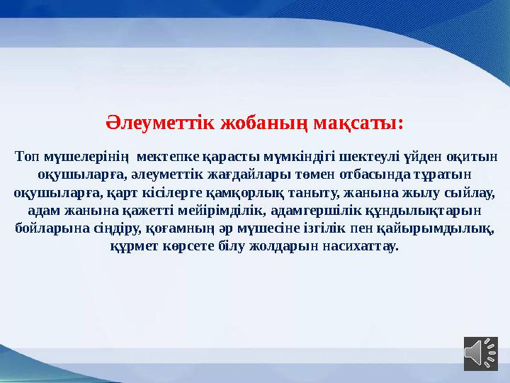 Әлеуметтік жобаның мақсаты: Топ мүшелерінің мектепке қарасты мүмкіндігі шектеулі үйден оқитын оқушыларға, әлеуметтік жағд