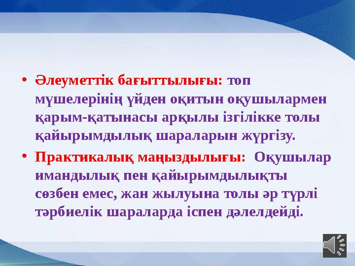 • Әлеуметтік бағыттылығы: топ мүшелерінің үйден оқитын оқушылармен қарым-қатынасы арқылы ізгілікке толы қайырымдылық шаралар