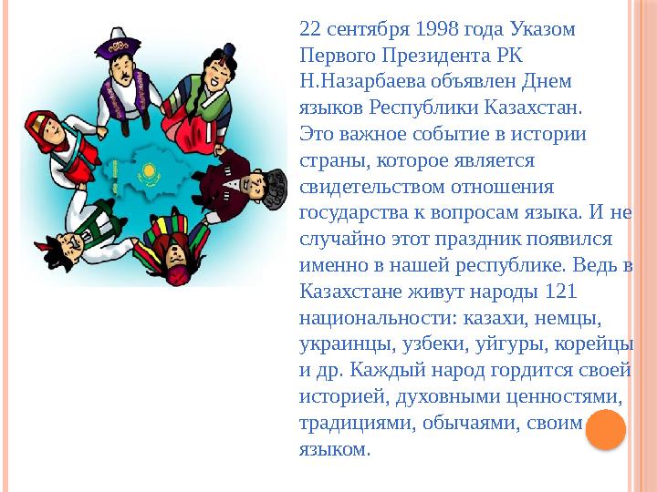 22 сентября 1998 года Указом Первого Президента РК Н.Назарбаева объявлен Днем языков Республики Казахстан. Это важное событие