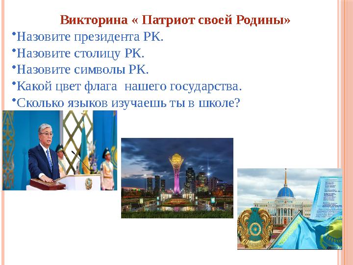 Викторина « Патриот своей Родины» • Назовите президента РК. • Назовите столицу РК. • Назовите символы РК. • Какой цвет флага на