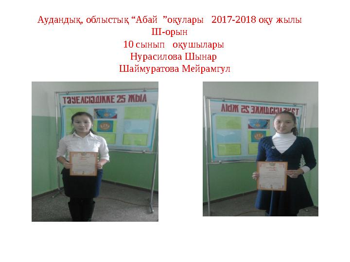 Аудандық, облыстық “Абай ”оқулары 2017-2018 оқу жылы ІІІ-орын 10 сынып оқушылары Нурасилова Шынар Шаймуратова Мей