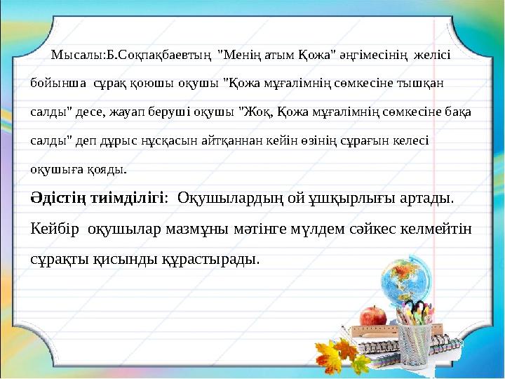 Мысалы:Б.Соқпақбаевтың "Менің атым Қожа" әңгімесінің желісі бойынша сұрақ қоюшы оқушы "Қожа мұғалімнің сөмкесіне тышқ
