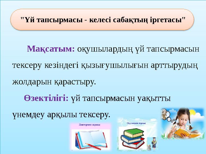 "Үй тапсырмасы - келесі сабақтың іргетасы" Ма қ сатым: оқушылардың үй тапсырмасын тексеру кезіндегі қызығушылығын артт