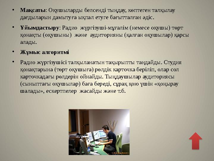 • Мақсаты : Оқушыларды белсенді тыңдау, көптеген талқылау дағдыларын дамытуға ықпал етуге бағытталған әдіс . • Ұйымдастыру :