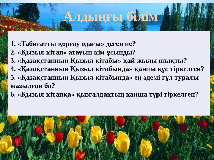 Алдыңғы білім 1. «Табиғатты қорғау одағы» деген не? 2. «Қызыл кітап» атауын кім ұсынды? 3. «Қазақстанның Қызыл кітабы» қай жылы