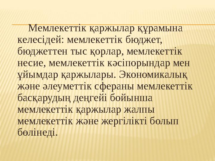 Мемлекеттік қаржылар құрамына келесідей: мемлекеттік бюджет, бюджеттен тыс қорлар, мемлекеттік несие, мемлекеттік кәс