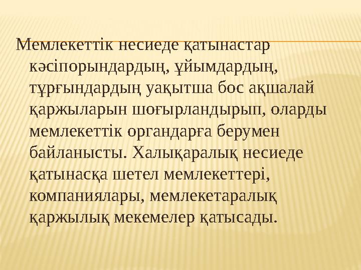 Мемлекеттік несиеде қатынастар кәсіпорындардың, ұйымдардың, тұрғындардың уақытша бос ақшалай қаржыларын шоғырландырып, оларды