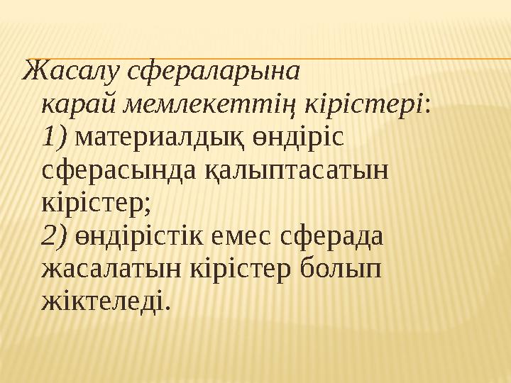 Жасалу сфераларына карай мемлекеттің кірістері : 1) материалдық өндіріс сферасында қалыптасатын кірістер; 2) өндірістік еме