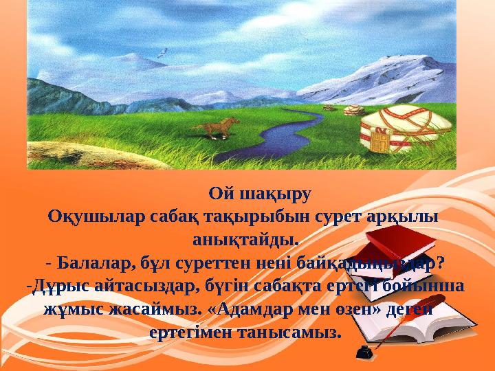 Ой шақыру Оқушылар сабақ тақырыбын сурет арқылы анықтайды. - Балалар, бұл суреттен нені байқадыңыздар? -Дұрыс айтас