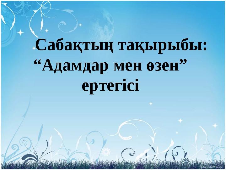 Сабақтың тақырыбы: “ Адамдар мен өзен” ертегісі