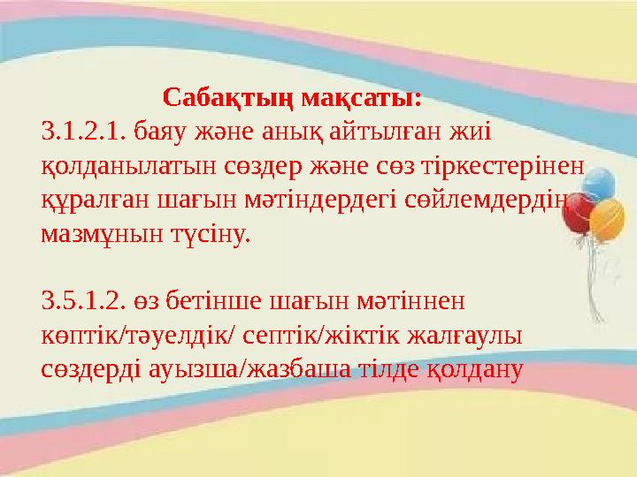 Сабақтың мақсаты: 3.1.2.1. баяу және анық айтылған жиі қолданылатын сөздер және сөз тіркестерінен құралған ш