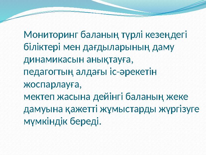 Мониторинг баланың түрлі кезеңдегі біліктері мен дағдыларының даму динамикасын анықтауға, педагогтың алдағы іс-әрекетін жосп
