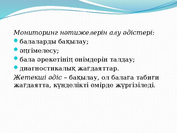 Мониторинг нәтижелерін алу әдістері:  балаларды бақылау;  әңгі ме лесу;  бала әрекетінің өнімдерін талдау;  диагностикалық ж