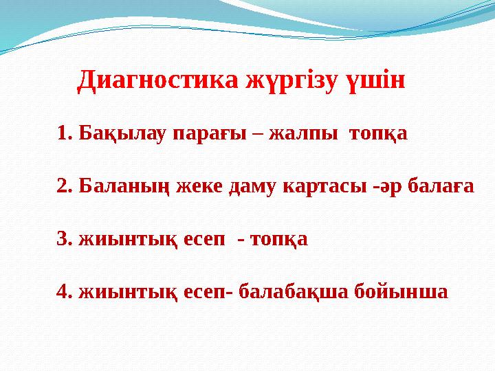 1. Бақылау парағы – жалпы топқа 2. Баланың жеке даму картасы - әр балаға 3. жиынтық есеп - топқа 4. жиынтық есеп- балабақ