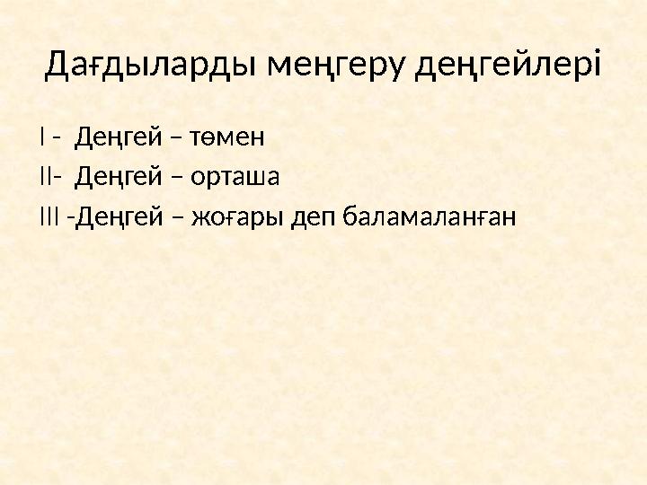 Да ғдыларды меңгеру деңгейлері І - Деңгей – төмен ІІ- Деңгей – орташа ІІІ -Деңгей – жоғары деп баламаланған