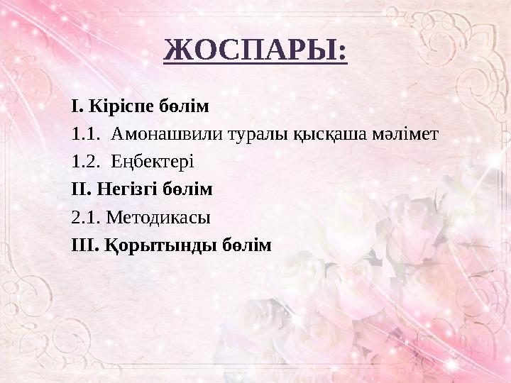 ЖОСПАРЫ: I. Кіріспе бөлім 1 .1. Амонашвили туралы қысқаша мәлімет 1.2. Еңбектері II. Негізгі бөлім 2.1. Методика