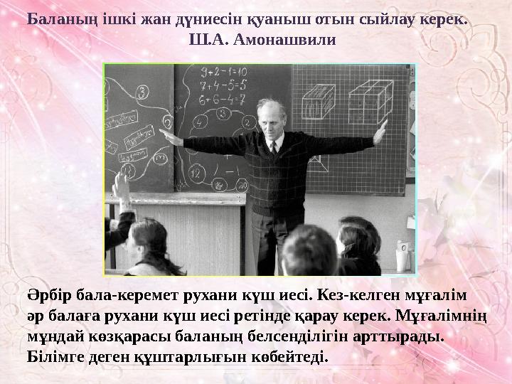 Баланың ішкі жан дүниесін қуаныш отын сыйлау керек. Ш.А. Амонашвили Әрбір бала-керемет рух