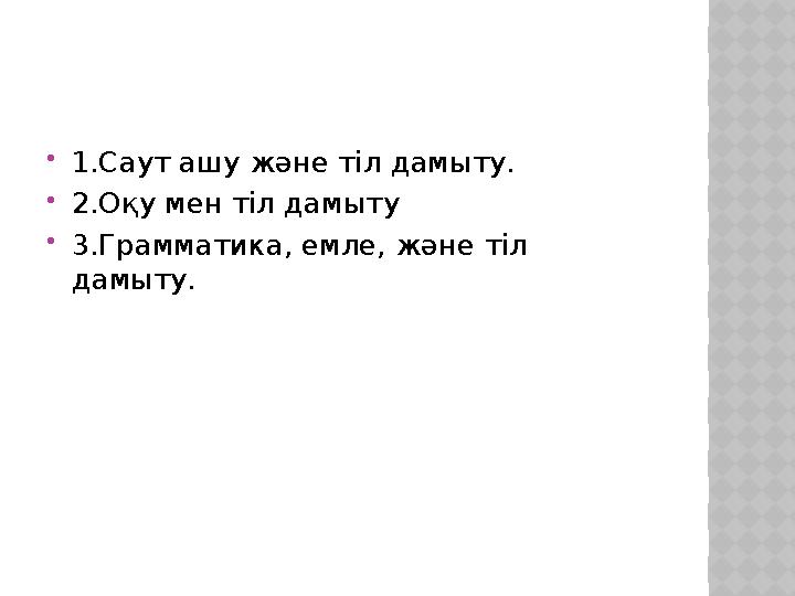  1.Саут ашу және тіл дамыту.  2.Оқу мен тіл дамыту  3.Грамматика, емле, және тіл дамыту.