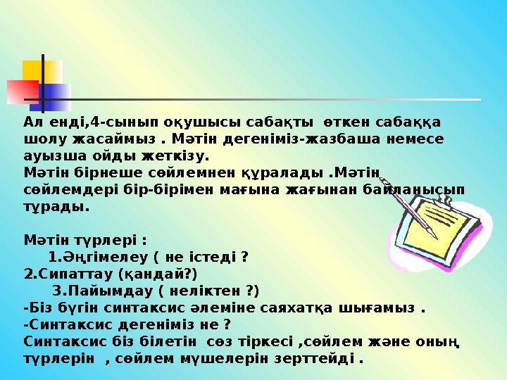 Ал енді,4-сынып оқушысы сабақты өткен сабаққа шолу жасаймыз . Мәтін дегеніміз-жазбаша немесе ауызша ойды жеткізу. Мәтін бірне