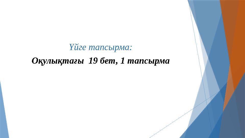 Үйге тапсырма: Оқулықтағы 19 бет, 1 тапсырма