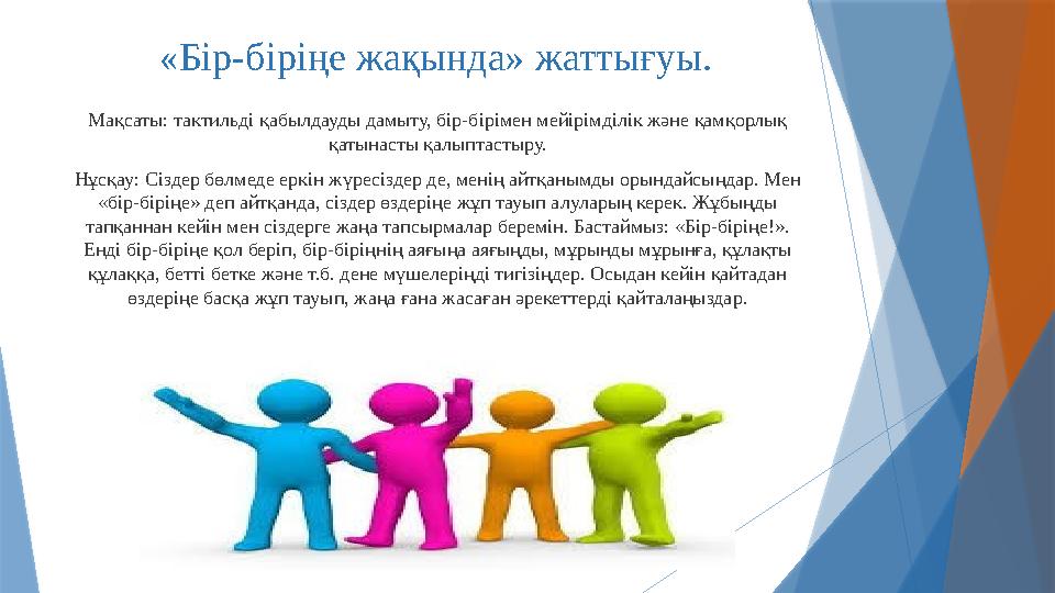 «Бір-біріңе жақында» жаттығуы. Мақсаты: тактильді қабылдауды дамыту, бір-бірімен мейірімділік және қамқорлық қатынасты қалыптас