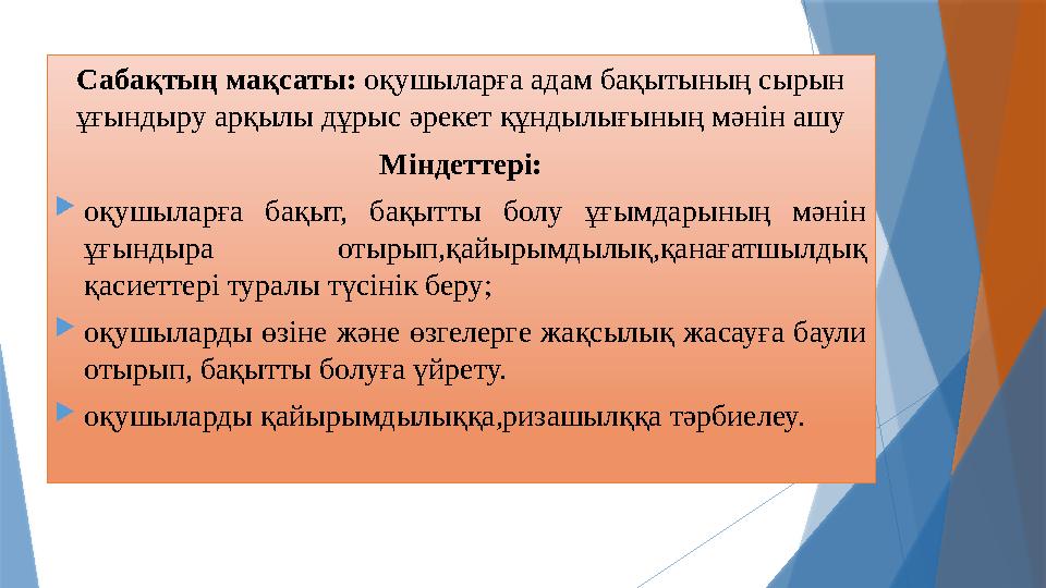 Сабақтың мақсаты: оқушыларға адам бақытының сырын ұғындыру арқылы дұрыс әрекет құндылығының мәнін ашу Міндеттері:  оқушыларға