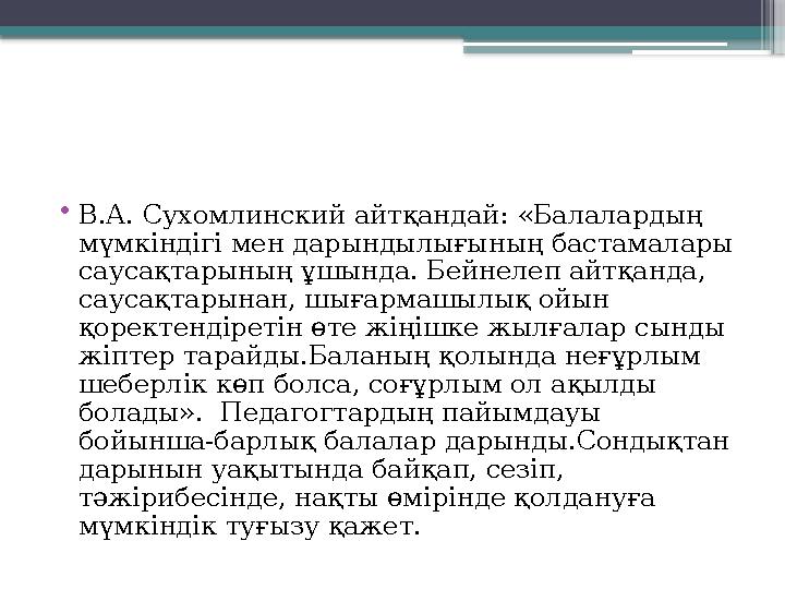 • В.А. Сухомлинский айтқандай: «Балалардың мүмкіндігі мен дарындылығының бастамалары саусақтарының ұшында. Бейнелеп айтқанда,