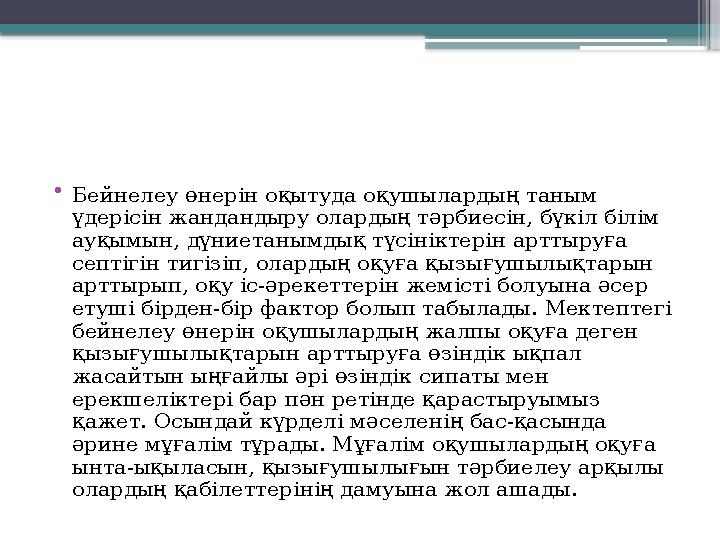 • Бейнелеу өнерін оқытуда оқушылардың таным үдерісін жандандыру олардың тәрбиесін, бүкіл білім ауқымын, дүниетанымдық түсінікт