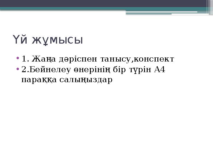 Үй жұмысы • 1. Жаңа дәріспен танысу,конспект • 2.Бейнелеу өнерінің бір түрін А4 параққа салыңыздар