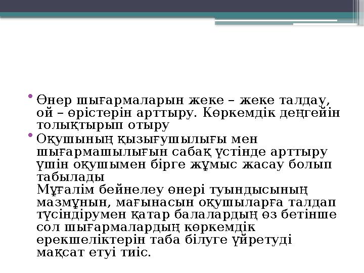 • Өнер шығармаларын жеке – жеке талдау, ой – өрістерін арттыру. Көркемдік деңгейін толықтырып отыру • Оқушының қызығушылығы ме