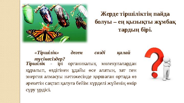 Жерде тіршіліктің пайда болуы – ең қызықты жұмбақ тардың бірі. «Тіршілік» деген сөзді қалай түсінесіздер? Тіршілік - ір