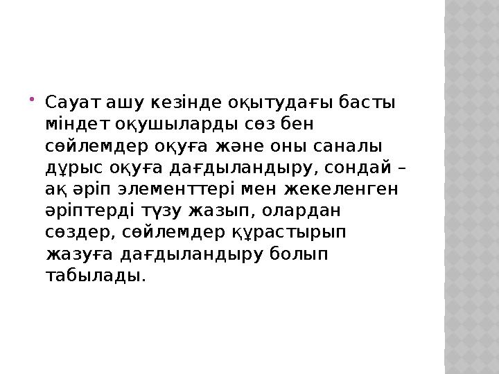  Сауат ашу кезінде оқытудағы басты міндет оқушыларды сөз бен сөйлемдер оқуға және оны саналы дұрыс оқуға дағдыландыру, сонда