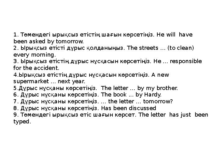 1. Төмендегі ырықсыз етістің шағын көрсетіңіз. He will have been asked by tomorrow. 2. Ырықсыз етісті дұрыс қолданыңыз. Th