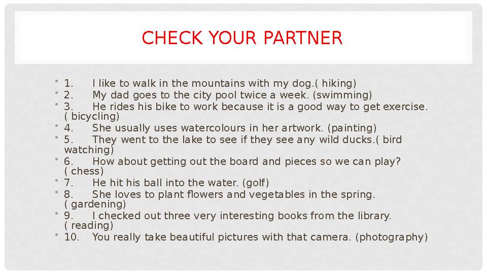 CHECK YOUR PARTNER • 1. I like to walk in the mountains with my dog.( hiking) • 2. My dad goes to the city pool twice a week. (s