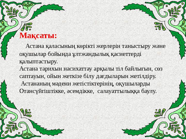 Мақсаты: Астана қаласының көрікті жерлерін таныстыру және оқушылар бойында ұлтжандылық қасиеттерді қалыптастыру. Астана та