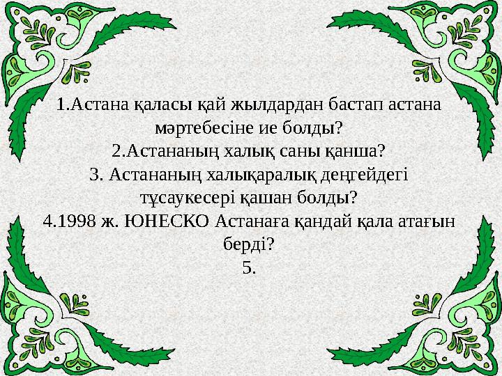 1.Астана қаласы қай жылдардан бастап астана мәртебесіне ие болды? 2.Астананың халық саны қанша? 3. Астананың халықаралық деңгей