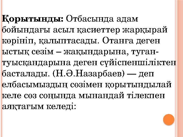 Қорытынды: Отбасында адам бойындағы асыл қасиеттер жарқырай көрініп, қалыптасады. Отанға деген ыстық сезім – жақындарына, ту