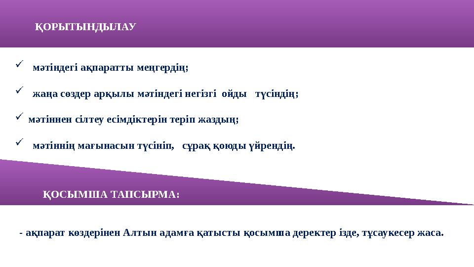 ҚОРЫТЫНДЫЛАУ  мәтіндегі ақпаратты меңгердің;  жаңа сөздер арқылы мәтіндегі негізгі ойды түсіндің ;  мәтіннен сі