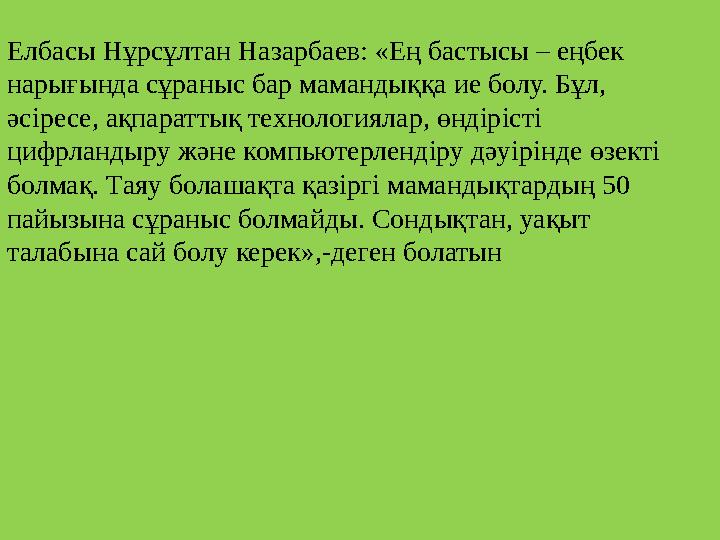 Елбасы Нұрсұлтан Назарбаев: «Ең бастысы – еңбек нарығында сұраныс бар мамандыққа ие болу. Бұл, әсіресе, ақпараттық технологиял