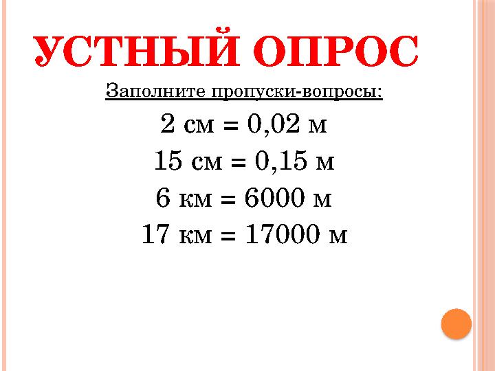 УСТНЫЙ ОПРОС Заполните пропуски-вопросы: 2 см = 0,02 м 15 см = 0,15 м 6 км = 6000 м 17 км = 17000 м