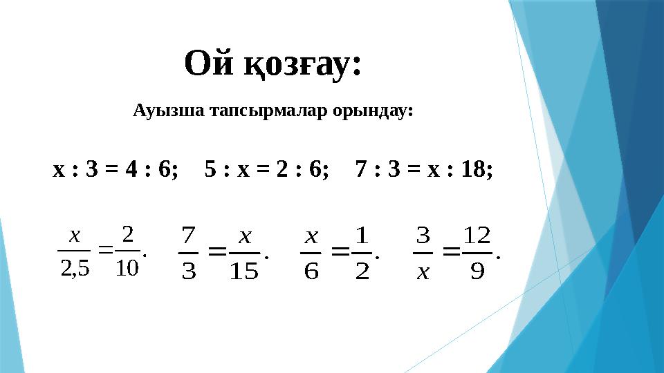 Ой қозғау: Ауызша тапсырмалар орындау: х : 3 = 4 : 6 ; 5 : х = 2 : 6 ; 7 : 3 = х : 18 ; . 10 2 5, 2  x . 15 3 7