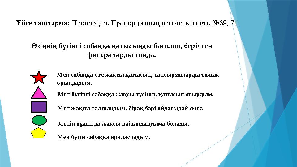 Үйге тапсырма: Пропорция. Пропорцияның негізігі қасиеті. № 69, 71 . Өзіңнің бүгінгі сабаққа қатысыңды бағалап, берілген фигура