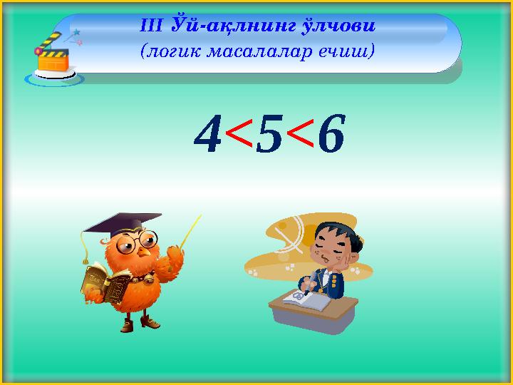 III Ўй-ақлнинг ўлчови (логик масалалар ечиш) 4 ˂ 5 ˂ 6