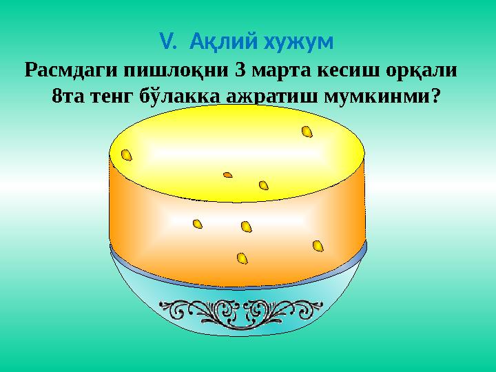 V. Ақлий хужум Расмдаги пишлоқни 3 марта кесиш орқали 8та тенг бўлакка ажратиш мумкинми?