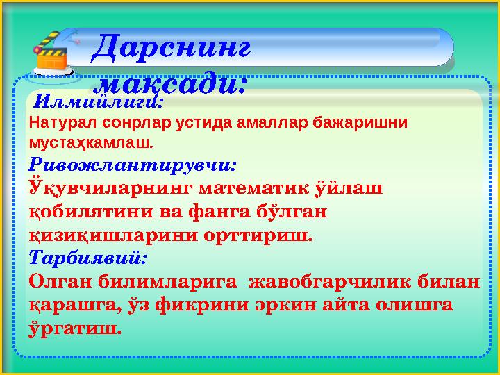 Илмийлиги: Натурал сонрлар устида амаллар бажаришни мустаҳкамлаш . Ривожлантирувчи: Ўқувчиларнинг математик ўйлаш қоб