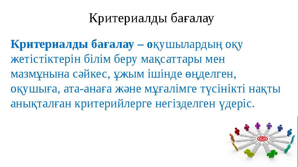 Критериалды бағалау – о қушылардың оқу жетістіктерін білім беру мақсаттары мен мазмұнына сәйкес, ұжым ішінде өңделген, оқушығ