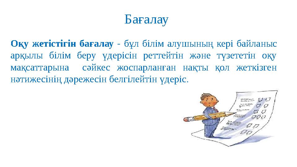 Оқу жетістігін бағалау - бұл білім алушының кері байланыс арқылы білім беру үдерісін реттейтін және түзететін оқ