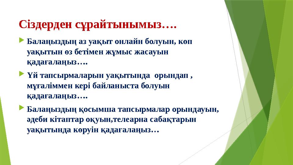 Сіздерден сұрайтынымыз….  Балаңыздың аз уақыт онлайн болуын, көп уақытын өз бетімен жұмыс жасауын қадағалаңыз….  Үй тапсырма