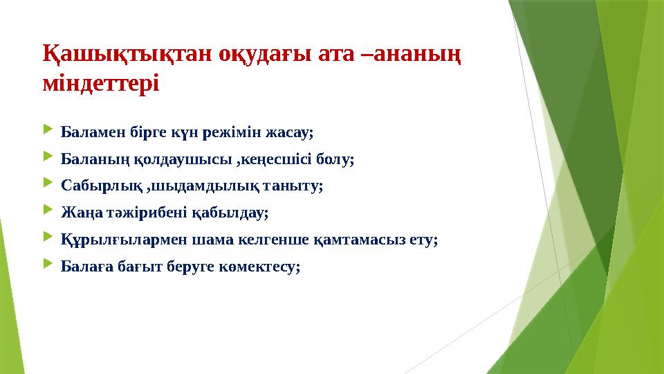 Қашықтықтан оқудағы ата –ананың міндеттері  Баламен бірге күн режімін жасау;  Баланың қолдаушысы ,кеңесшісі болу;  Сабырлық