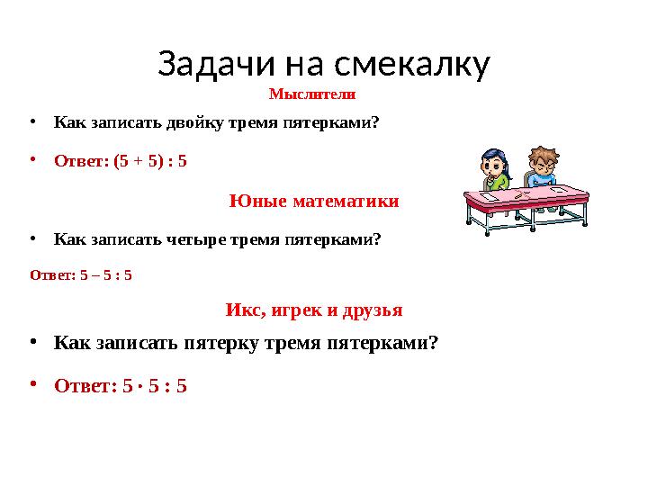 Задачи на смекалку Мыслители • Как записать двойку тремя пятерками? • Ответ: (5 + 5) : 5 Юные математики • Как записать четыре